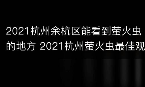 2021杭州余杭区能看到萤火虫的地方 2021杭州萤火虫最佳观赏时间