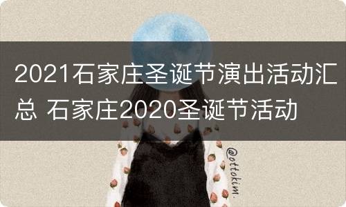 2021石家庄圣诞节演出活动汇总 石家庄2020圣诞节活动