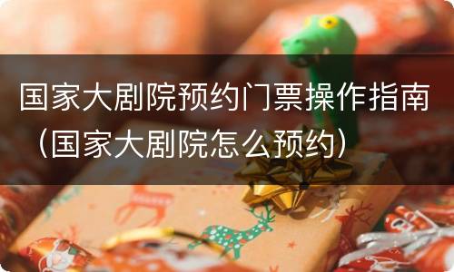 国家大剧院预约门票操作指南（国家大剧院怎么预约）