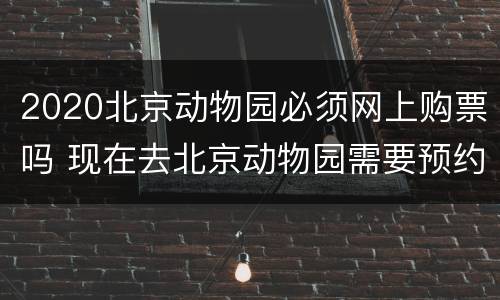 2020北京动物园必须网上购票吗 现在去北京动物园需要预约吗2020年