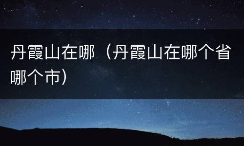 丹霞山在哪（丹霞山在哪个省哪个市）