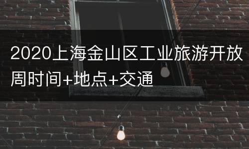 2020上海金山区工业旅游开放周时间+地点+交通