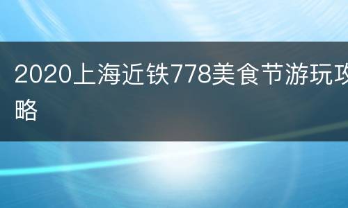 2020上海近铁778美食节游玩攻略