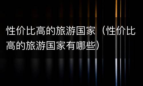 性价比高的旅游国家（性价比高的旅游国家有哪些）