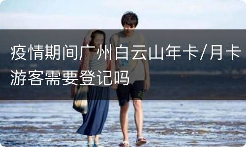 疫情期间广州白云山年卡/月卡游客需要登记吗