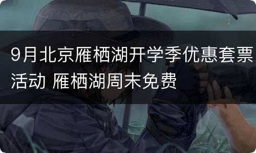 9月北京雁栖湖开学季优惠套票活动 雁栖湖周末免费