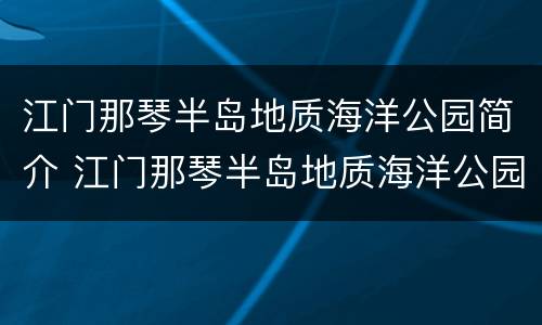 江门那琴半岛地质海洋公园简介 江门那琴半岛地质海洋公园游玩攻略