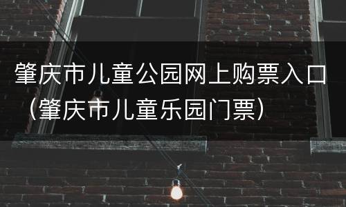 肇庆市儿童公园网上购票入口（肇庆市儿童乐园门票）