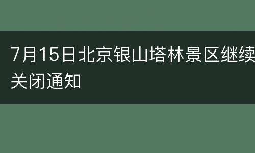 7月15日北京银山塔林景区继续关闭通知