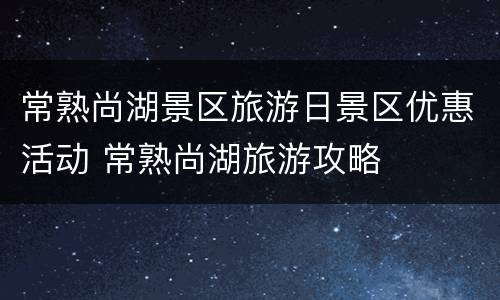 常熟尚湖景区旅游日景区优惠活动 常熟尚湖旅游攻略