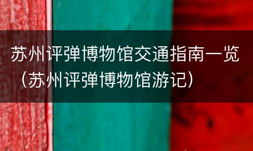 苏州评弹博物馆交通指南一览（苏州评弹博物馆游记）