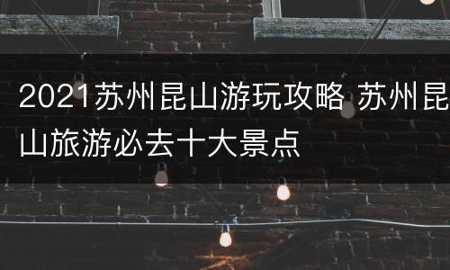 2021苏州昆山游玩攻略 苏州昆山旅游必去十大景点