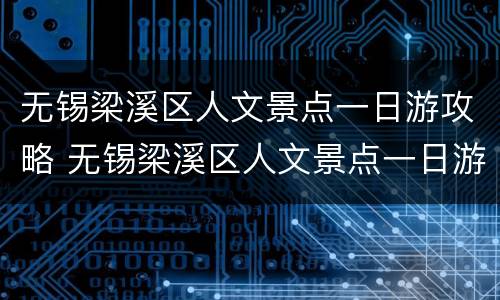 无锡梁溪区人文景点一日游攻略 无锡梁溪区人文景点一日游攻略图
