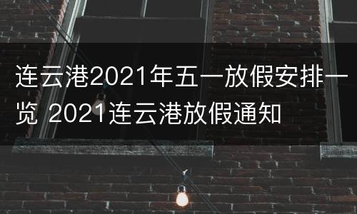 连云港2021年五一放假安排一览 2021连云港放假通知