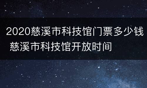 2020慈溪市科技馆门票多少钱 慈溪市科技馆开放时间