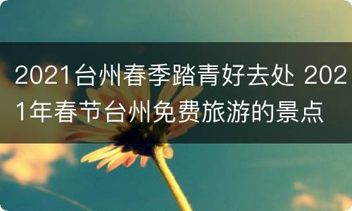 2021台州春季踏青好去处 2021年春节台州免费旅游的景点