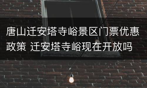唐山迁安塔寺峪景区门票优惠政策 迁安塔寺峪现在开放吗
