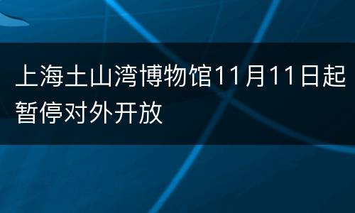 上海土山湾博物馆11月11日起暂停对外开放