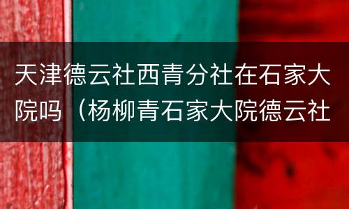 天津德云社西青分社在石家大院吗（杨柳青石家大院德云社）