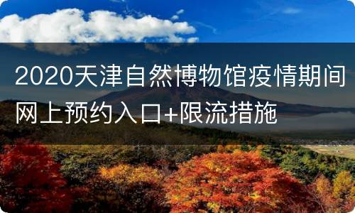 2020天津自然博物馆疫情期间网上预约入口+限流措施