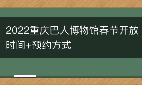 2022重庆巴人博物馆春节开放时间+预约方式