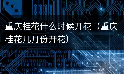 重庆桂花什么时候开花（重庆桂花几月份开花）