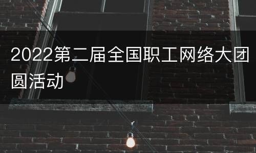 2022第二届全国职工网络大团圆活动