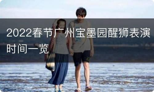 2022春节广州宝墨园醒狮表演时间一览
