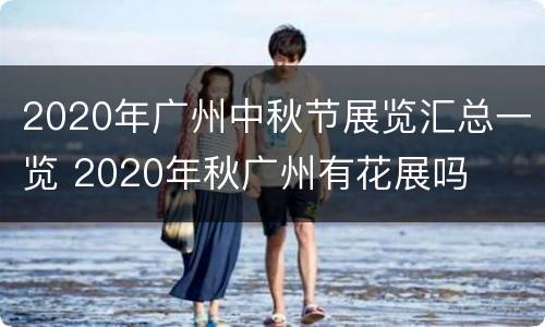 2020年广州中秋节展览汇总一览 2020年秋广州有花展吗