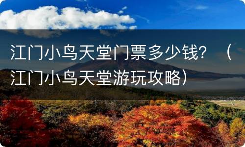 江门小鸟天堂门票多少钱？（江门小鸟天堂游玩攻略）