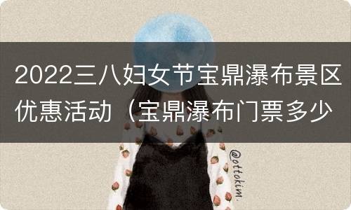 2022三八妇女节宝鼎瀑布景区优惠活动（宝鼎瀑布门票多少钱一张）