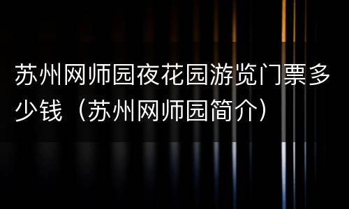 苏州网师园夜花园游览门票多少钱（苏州网师园简介）
