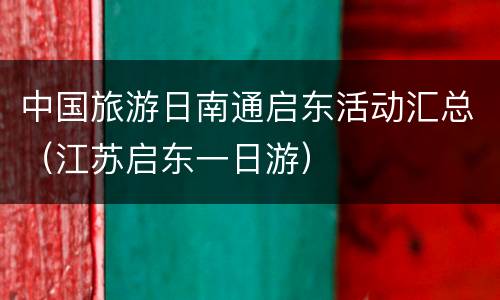 中国旅游日南通启东活动汇总（江苏启东一日游）