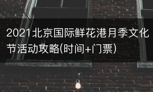 2021北京国际鲜花港月季文化节活动攻略(时间+门票)