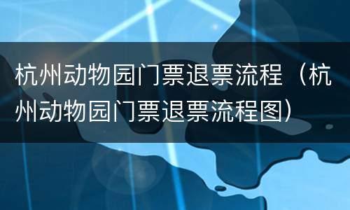 杭州动物园门票退票流程（杭州动物园门票退票流程图）