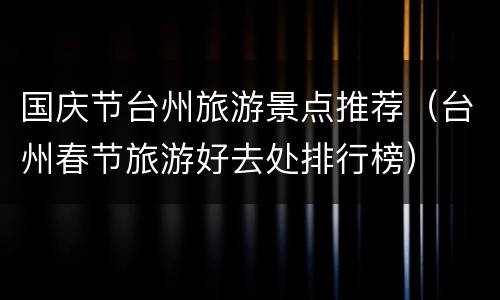 国庆节台州旅游景点推荐（台州春节旅游好去处排行榜）