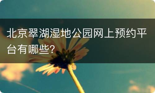 北京翠湖湿地公园网上预约平台有哪些？