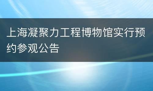 上海凝聚力工程博物馆实行预约参观公告
