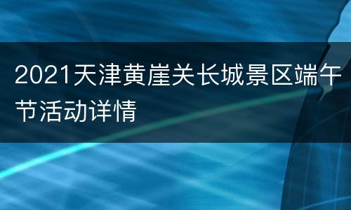 2021天津黄崖关长城景区端午节活动详情