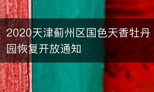 2020天津蓟州区国色天香牡丹园恢复开放通知