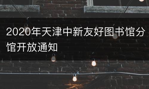 2020年天津中新友好图书馆分馆开放通知