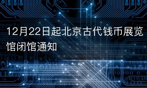 12月22日起北京古代钱币展览馆闭馆通知