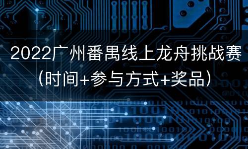 2022广州番禺线上龙舟挑战赛​（时间+参与方式+奖品）
