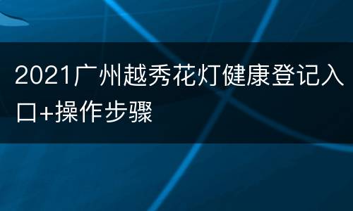 2021广州越秀花灯健康登记入口+操作步骤
