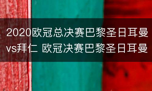2020欧冠总决赛巴黎圣日耳曼vs拜仁 欧冠决赛巴黎圣日耳曼对拜仁慕尼黑