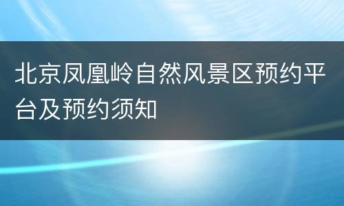 北京凤凰岭自然风景区预约平台及预约须知