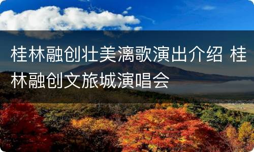 桂林融创壮美漓歌演出介绍 桂林融创文旅城演唱会
