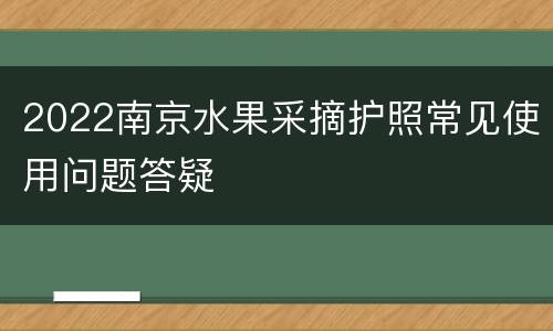 2022南京水果采摘护照常见使用问题答疑