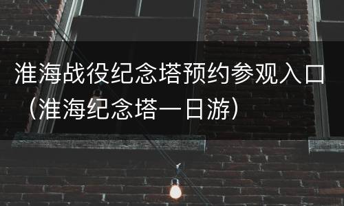 淮海战役纪念塔预约参观入口（淮海纪念塔一日游）