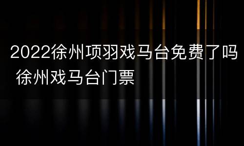 2022徐州项羽戏马台免费了吗 徐州戏马台门票
